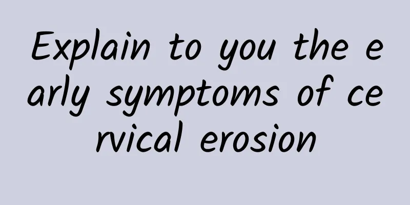 Explain to you the early symptoms of cervical erosion
