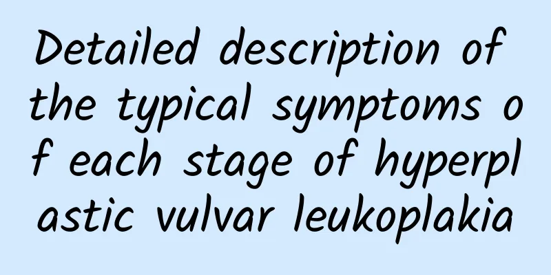 Detailed description of the typical symptoms of each stage of hyperplastic vulvar leukoplakia