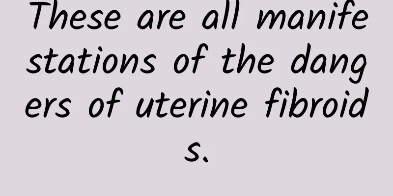 These are all manifestations of the dangers of uterine fibroids.