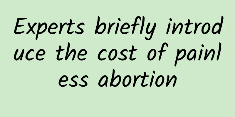 Experts briefly introduce the cost of painless abortion