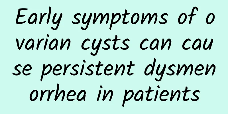 Early symptoms of ovarian cysts can cause persistent dysmenorrhea in patients