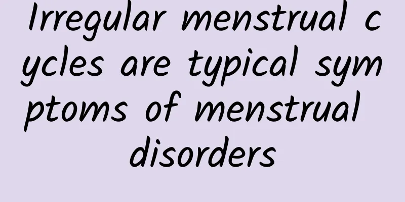 Irregular menstrual cycles are typical symptoms of menstrual disorders