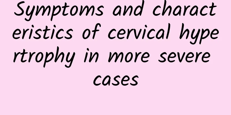 Symptoms and characteristics of cervical hypertrophy in more severe cases