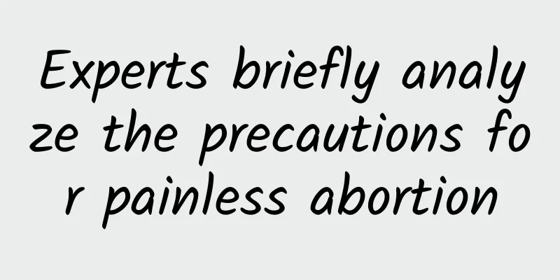 Experts briefly analyze the precautions for painless abortion
