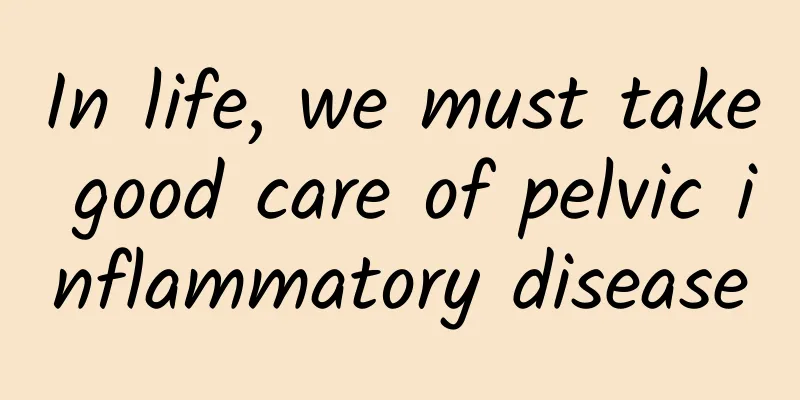In life, we must take good care of pelvic inflammatory disease