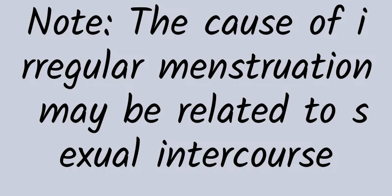 Note: The cause of irregular menstruation may be related to sexual intercourse
