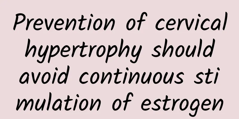 Prevention of cervical hypertrophy should avoid continuous stimulation of estrogen