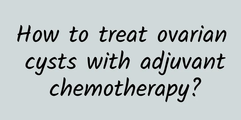 How to treat ovarian cysts with adjuvant chemotherapy?