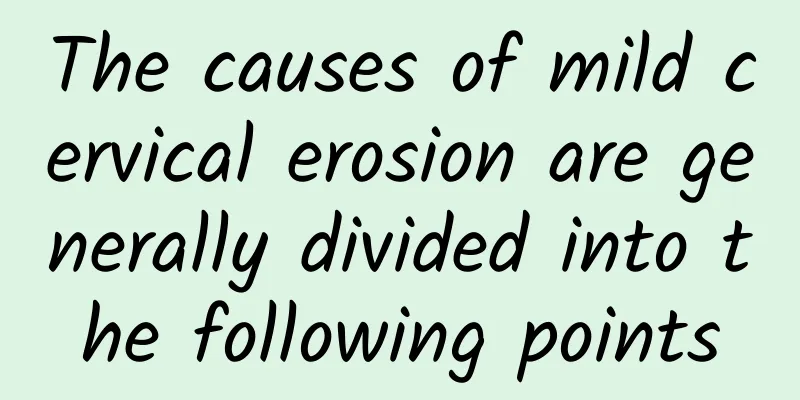 The causes of mild cervical erosion are generally divided into the following points