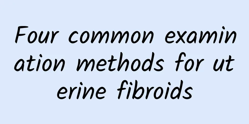 Four common examination methods for uterine fibroids