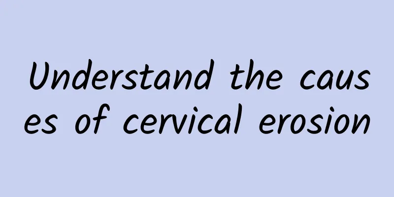 Understand the causes of cervical erosion