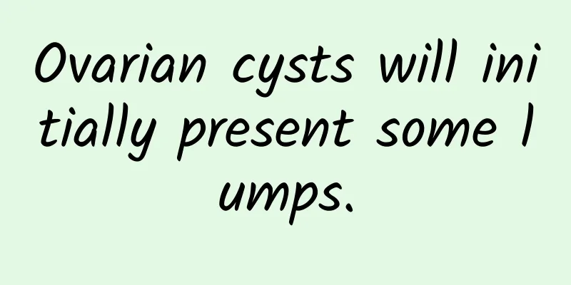 Ovarian cysts will initially present some lumps.