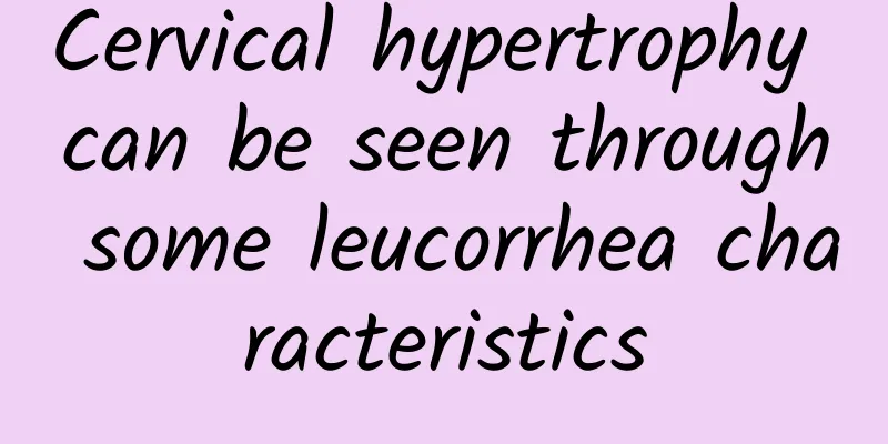 Cervical hypertrophy can be seen through some leucorrhea characteristics