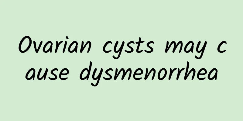 Ovarian cysts may cause dysmenorrhea
