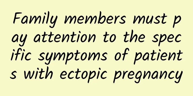 Family members must pay attention to the specific symptoms of patients with ectopic pregnancy