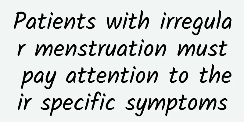 Patients with irregular menstruation must pay attention to their specific symptoms