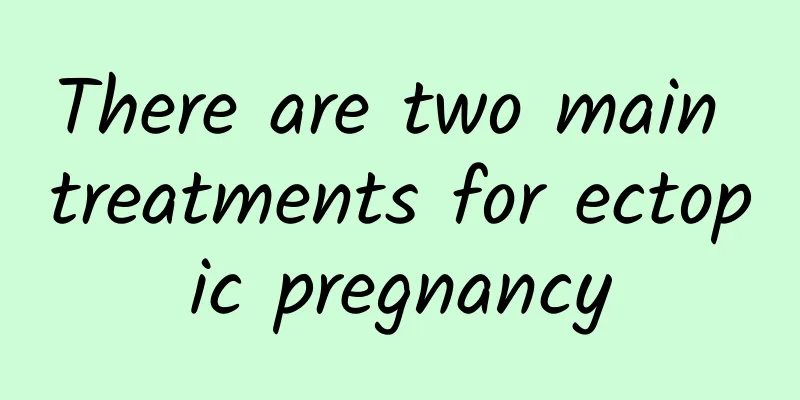 There are two main treatments for ectopic pregnancy