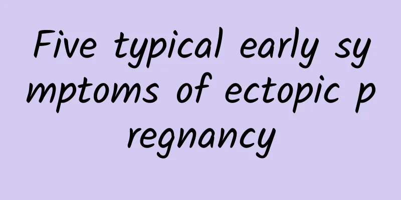 Five typical early symptoms of ectopic pregnancy