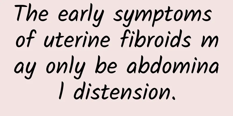 The early symptoms of uterine fibroids may only be abdominal distension.
