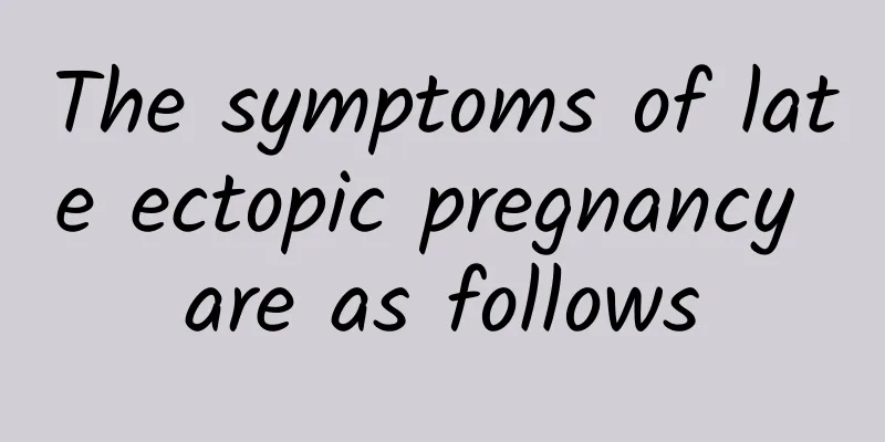 The symptoms of late ectopic pregnancy are as follows
