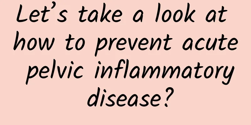 Let’s take a look at how to prevent acute pelvic inflammatory disease?