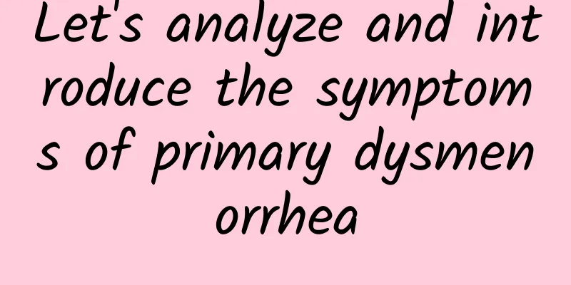 Let's analyze and introduce the symptoms of primary dysmenorrhea