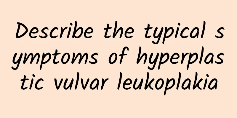 Describe the typical symptoms of hyperplastic vulvar leukoplakia