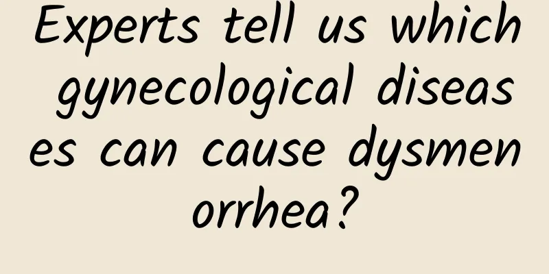Experts tell us which gynecological diseases can cause dysmenorrhea?