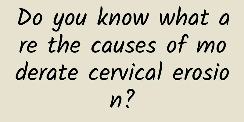 Do you know what are the causes of moderate cervical erosion?