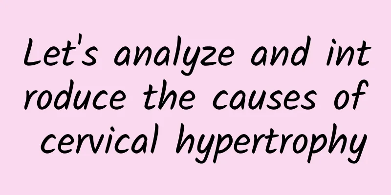 Let's analyze and introduce the causes of cervical hypertrophy
