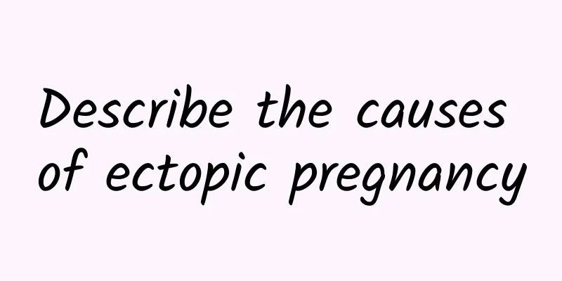 Describe the causes of ectopic pregnancy