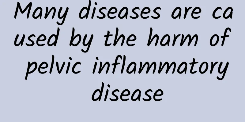 Many diseases are caused by the harm of pelvic inflammatory disease