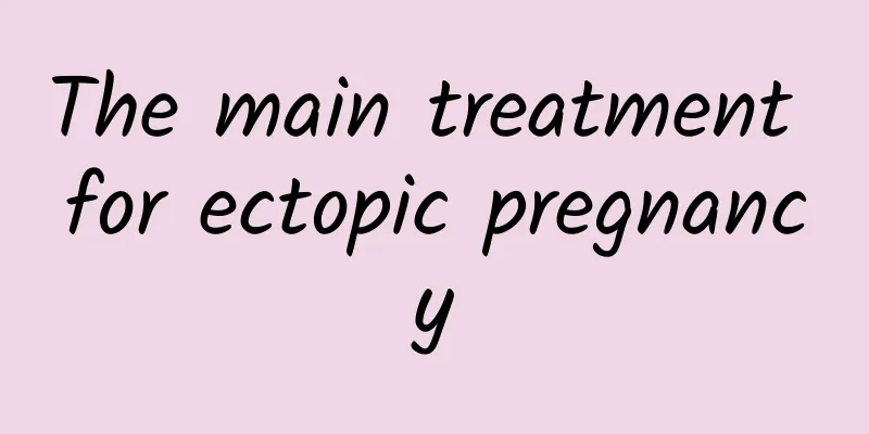 The main treatment for ectopic pregnancy