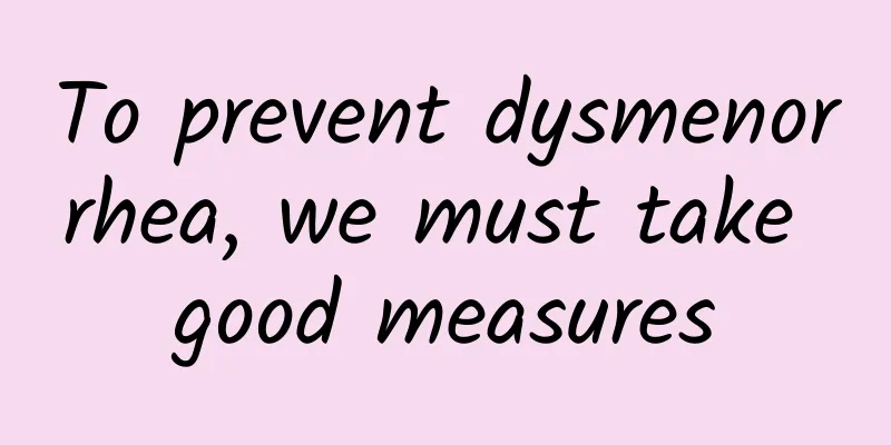 To prevent dysmenorrhea, we must take good measures