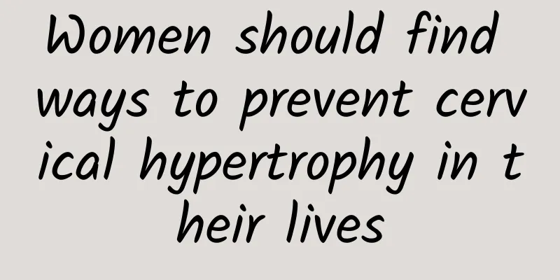 Women should find ways to prevent cervical hypertrophy in their lives