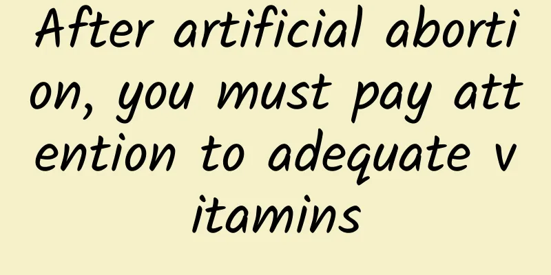 After artificial abortion, you must pay attention to adequate vitamins
