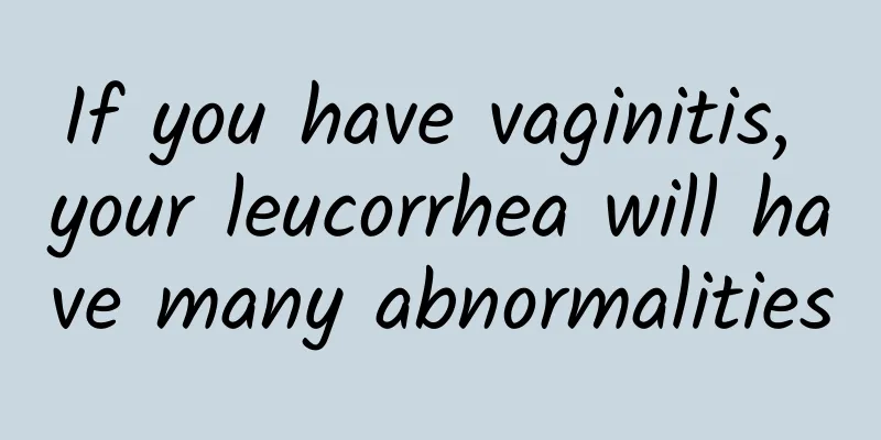 If you have vaginitis, your leucorrhea will have many abnormalities