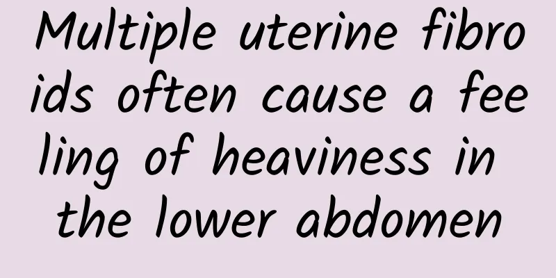 Multiple uterine fibroids often cause a feeling of heaviness in the lower abdomen