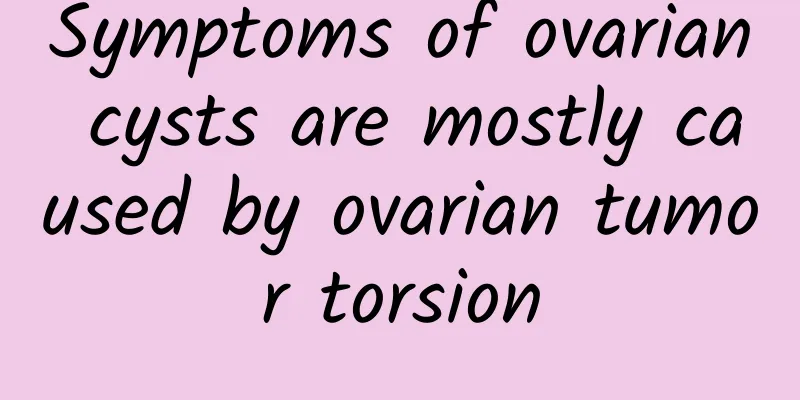 Symptoms of ovarian cysts are mostly caused by ovarian tumor torsion