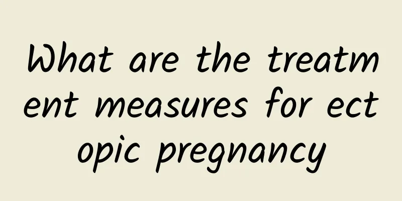 What are the treatment measures for ectopic pregnancy