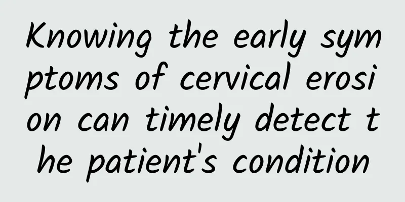 Knowing the early symptoms of cervical erosion can timely detect the patient's condition