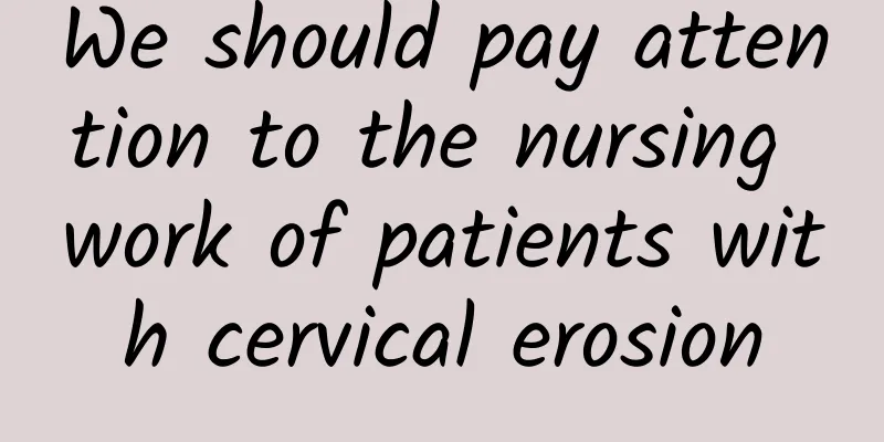 We should pay attention to the nursing work of patients with cervical erosion
