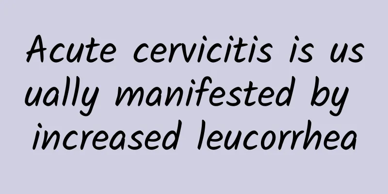 Acute cervicitis is usually manifested by increased leucorrhea