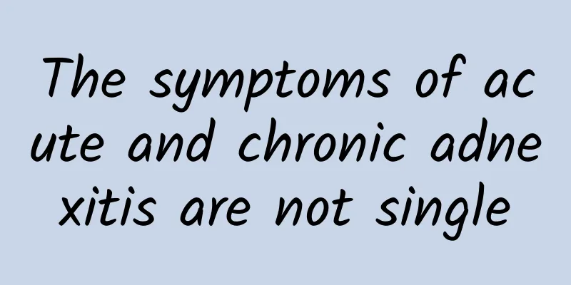 The symptoms of acute and chronic adnexitis are not single
