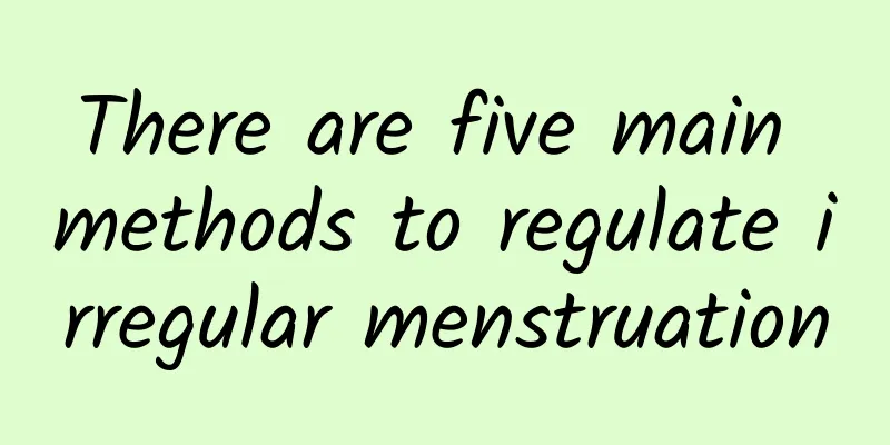 There are five main methods to regulate irregular menstruation