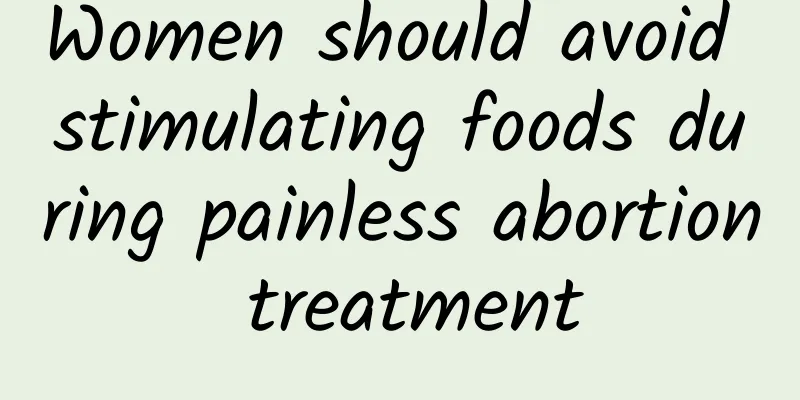 Women should avoid stimulating foods during painless abortion treatment