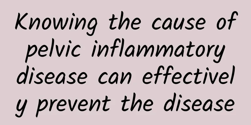 Knowing the cause of pelvic inflammatory disease can effectively prevent the disease