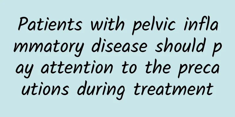 Patients with pelvic inflammatory disease should pay attention to the precautions during treatment
