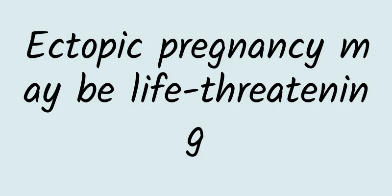 Ectopic pregnancy may be life-threatening