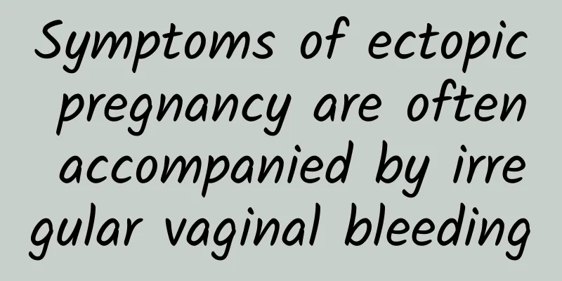 Symptoms of ectopic pregnancy are often accompanied by irregular vaginal bleeding